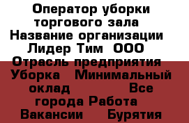 Оператор уборки торгового зала › Название организации ­ Лидер Тим, ООО › Отрасль предприятия ­ Уборка › Минимальный оклад ­ 34 000 - Все города Работа » Вакансии   . Бурятия респ.